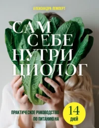 Сам себе нутрициолог. Практическое руководство по питанию на 14 дней от Александры Лемперт. Александра Лемперт