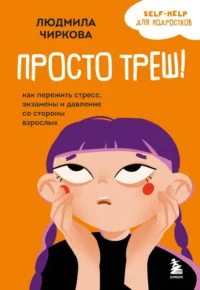 Просто треш! Как пережить стресс, экзамены и давление со стороны взрослых. Людмила Чиркова