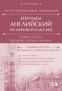 Изучаем английский по мировой классике. Читай, переписывай, запоминай. Юлия Комарова