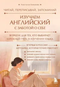 Изучаем английский с заботой о себе. Читай, переписывай, запоминай. Анастасия Коныхова