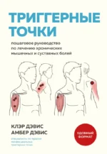Триггерные точки. Пошаговое руководство по лечению хронических мышечных и суставных болей. Амбер Дэвис, Клэр Дэвис