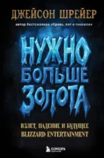 Нужно больше золота. Взлет, падение и будущее Blizzard Entertainment. Джейсон Шрейер