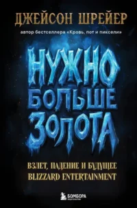 Нужно больше золота. Взлет, падение и будущее Blizzard Entertainment. Джейсон Шрейер