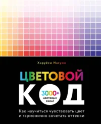 Цветовой код. Как научиться чувствовать цвет и гармонично сочетать оттенки. Харуёси Нагумо