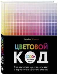 Цветовой код. Как научиться чувствовать цвет и гармонично сочетать оттенки — Живопись, рисование