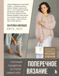 ПОПЕРЕЧНОЕ ВЯЗАНИЕ. Полный гардероб в стиле ОВЕРСАЙЗ. Интерактивное руководство по вязанию крючком. Екатерина Хмелидзе