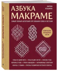 Азбука МАКРАМЕ. Самый полный авторский курс вязания узлов и плетения (мягкая обложка) — Рукоделие