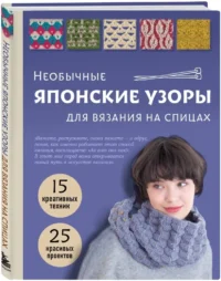 Необычные японские узоры для вязания на спицах. 15 креативных техник, 25 красивых проектов — Рукоделие