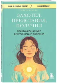Захотел, представил, получил. Практический курс визуализации желаний — Популярная психология