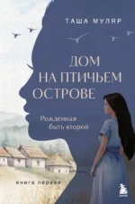 Дом на птичьем острове. Книга первая. Рожденная быть второй. Таша Муляр