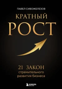 Кратный рост. 21 закон стремительного развития бизнеса. Павел Сивожелезов