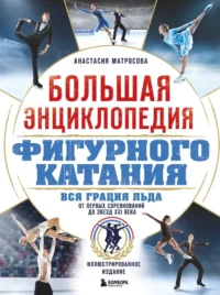 Большая энциклопедия фигурного катания. Вся грация льда. От первых соревнований до звезд XXI века. Анастасия Матросова