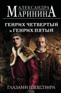 Генрих Четвертый и Генрих Пятый глазами Шекспира. Александра Маринина