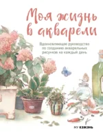 Моя жизнь в акварели. Вдохновляющее руководство по созданию акварельных рисунков на каждый день. Му Кэжэнь