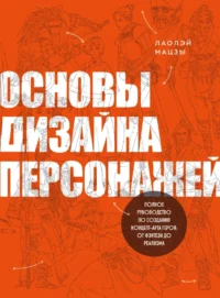 Основы дизайна персонажей. Полное руководство по созданию концепт-арта героя от фэнтези до реализма. Лаолэй Мацзы