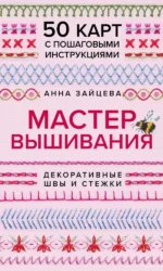Мастер Вышивания. Декоративные ШВЫ И СТЕЖКИ. 50 карт с пошаговыми инструкциями. Анна Зайцева
