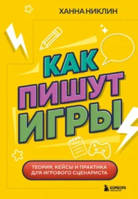 Как пишут игры. Теория, кейсы и практика для игрового сценариста. Ханна Никлин