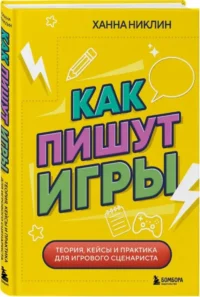 Как пишут игры. Теория, кейсы и практика для игрового сценариста — Компьютерные технологии