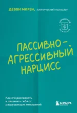 Пассивно-агрессивный нарцисс. Как его распознать и защитить себя от разрушающих отношений. Дебби Мирза