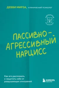 Пассивно-агрессивный нарцисс. Как его распознать и защитить себя от разрушающих отношений. Дебби Мирза