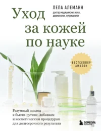 Уход за кожей по науке. Разумный подход к бьюти-рутине, добавкам и косметическим процедурам для долгосрочного результата. Лела Алеманн