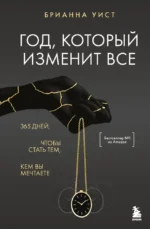 Год, который изменит все. 365 дней, чтобы стать тем, кем вы мечтаете. Брианна Уист