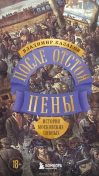 После отстоя пены. История московских пивных. Владимир Казаков