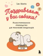 Поздравляем, у вас собака! Иллюстрированное руководство для маленьких владельцев. Син Хёнгён