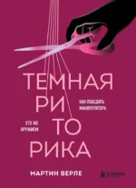 Темная риторика. Как победить манипулятора его же оружием. Мартин Верле