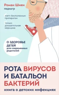 Рота вирусов и батальон бактерий. Книга о детских инфекциях. Роман Шиян