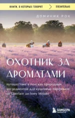 Охотник за ароматами. Путешествие в поисках природных ингредиентов для культовых парфюмов от Guerlain до Issey Miyake. Доминик Рок
