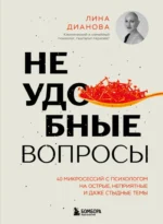 Неудобные вопросы. 40 микросессий с психологом на острые, неприятные и даже стыдные темы. Лина Дианова