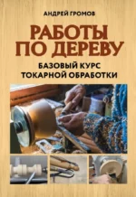 Работы по дереву. Базовый курс токарной обработки. Андрей Громов