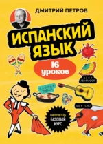 Испанский язык. 16 уроков. Базовый курс. Дмитрий Петров