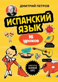Испанский язык. 16 уроков. Базовый курс. Дмитрий Петров