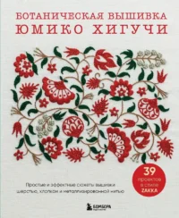 Ботаническая вышивка Юмико Хигучи. Простые и эффектные сюжеты вышивки шерстью, хлопком и металлизированной нитью. Юмико Хигучи