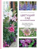 Цветущий сад из многолетников. Как создать цветники, которые будут радовать год за годом. Светлана Самойлова