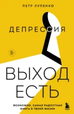 Депрессия. Выход есть. Возможно, самая радостная книга в твоей жизни. Петр Лупенко
