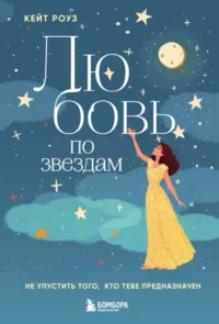 Любовь по звездам. Не упустить того, кто тебе предназначен. Кейт Роуз