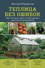 Теплица без ошибок. Все, что нужно знать, чтобы получить ранний и богатый урожай. Виктория Радзевская