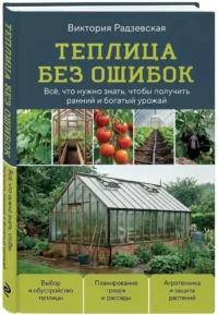 Теплица без ошибок. Все, что нужно знать, чтобы получить ранний и богатый урожай — Сад и огород, ландшафтный дизайн