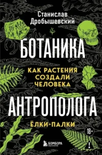 Ботаника антрополога. Как растения создали человека. Ёлки-палки. Станислав Дробышевский
