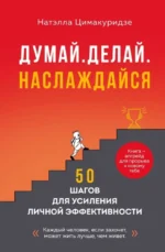 Думай. Делай. Наслаждайся. 50 шагов для усиления личной эффективности. Натэлла Цимакуридзе