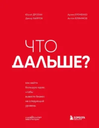 Что дальше? Как найти большую идею, чтобы вывести бизнес на следующий уровень. Антон Елфимов, Артем Еременко, Дамир Хайров, Юрий Дроган