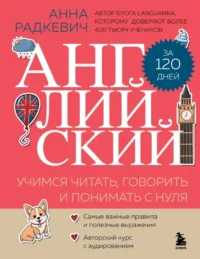 Английский за 120 дней. Учимся читать, говорить и понимать с нуля. Анна Радкевич