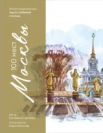 100 мест Москвы. Атмосферный гид в акварельных скетчах. Екатерина Суртаева