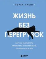 Жизнь без перегрузок. Научись расставлять приоритеты и не переживать, что чего-то не успел. Исраа Насир