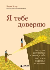Я тебе доверяю. Как лучше разбираться в людях, чтобы построить надежные отношения. Генри Клауд