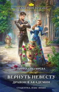 Вернуть невесту. Дракон в академии. Ирина Снегирева