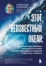 Этот неизвестный океан: как работают приливы, рождаются шторма и живут невидимые создания в морских глубинах. Александр Осадчиев